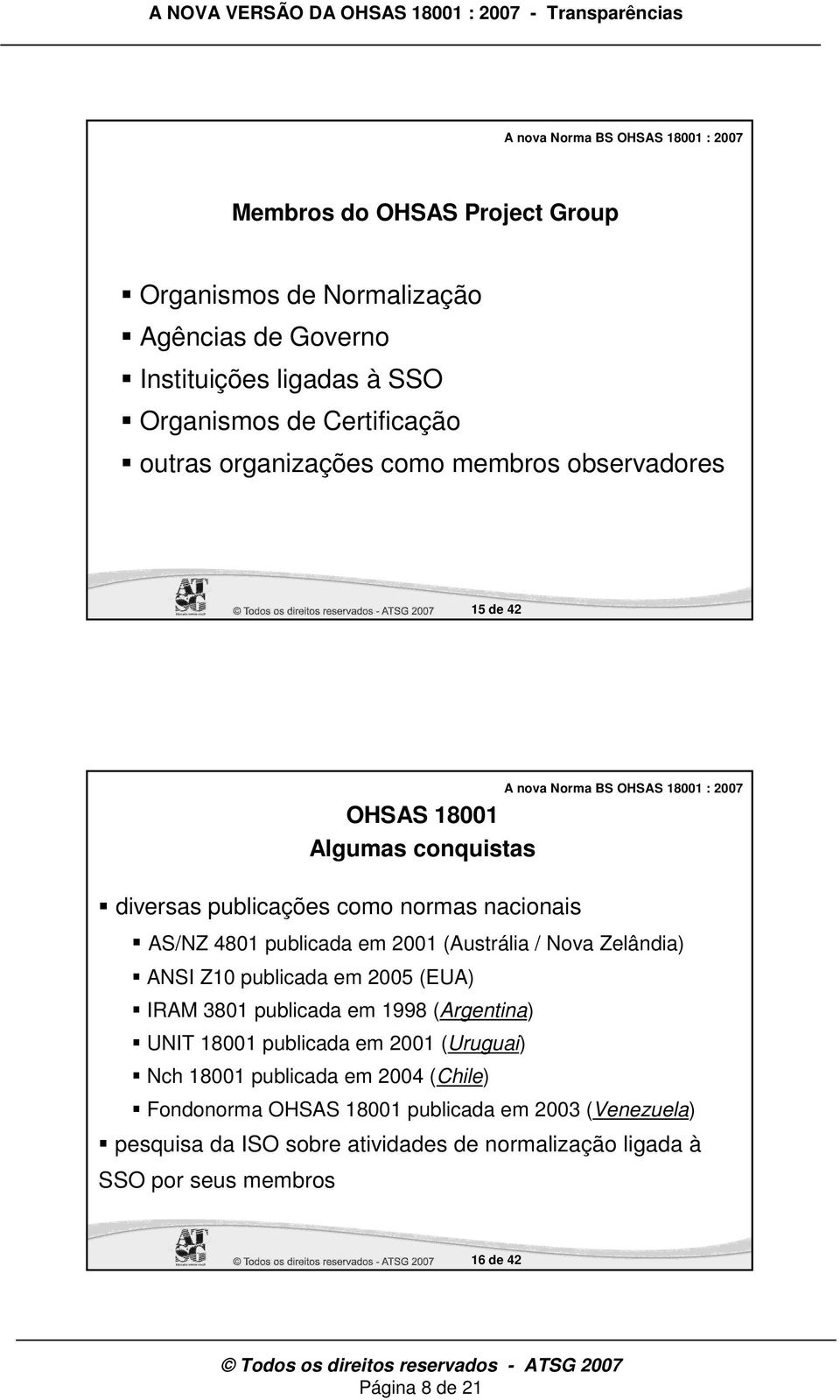 Zelândia) ANSI Z10 publicada em 2005 (EUA) IRAM 3801 publicada em 1998 (Argentina) UNIT 18001 publicada em 2001 (Uruguai) Nch 18001 publicada em 2004