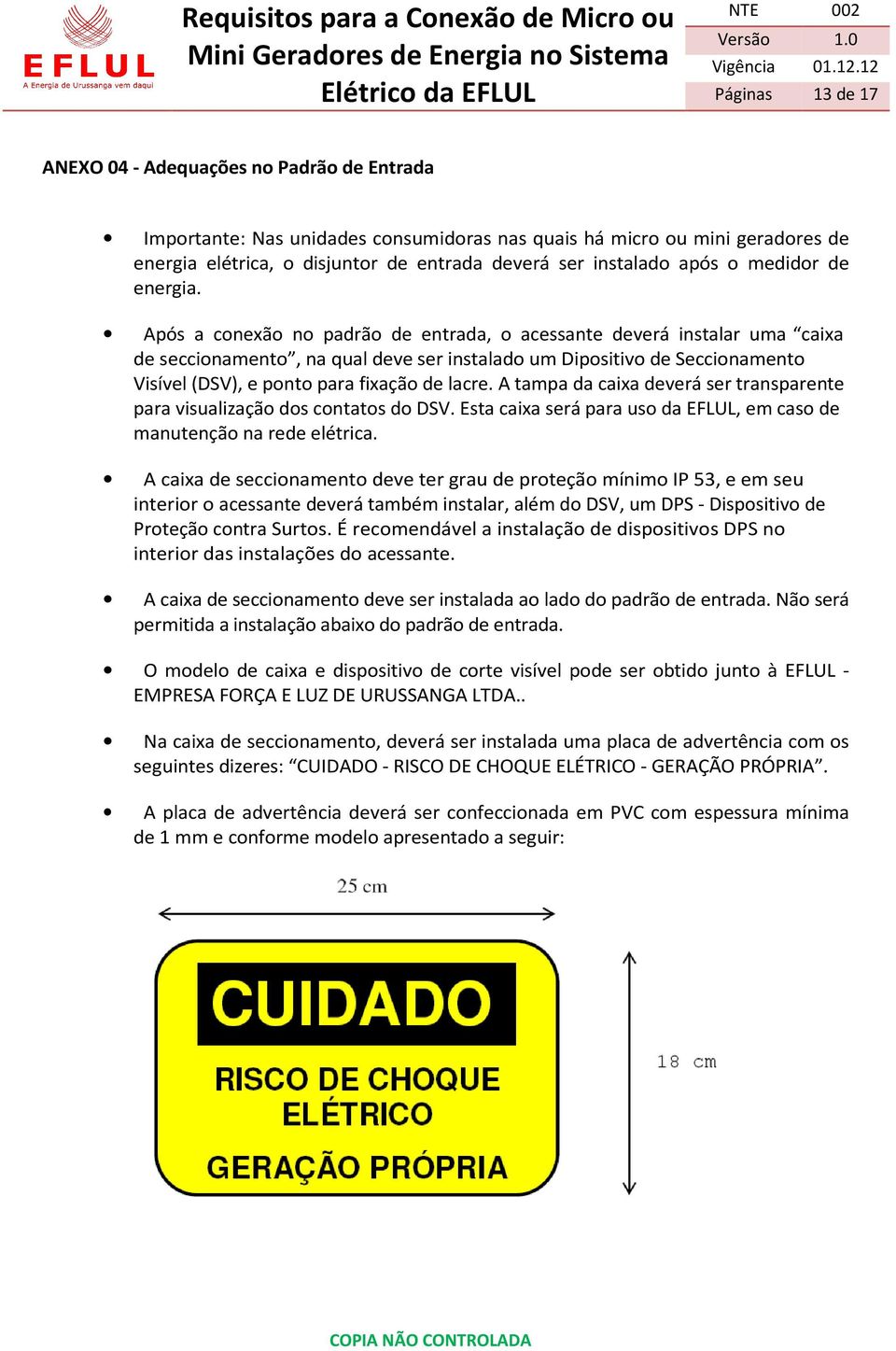 Após a conexão no padrão de entrada, o acessante deverá instalar uma caixa de seccionamento, na qual deve ser instalado um Dipositivo de Seccionamento Visível (DSV), e ponto para fixação de lacre.