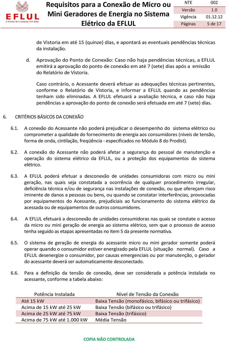 A EFLUL efetuará a avaliação técnica, e caso não haja pendências a aprovação do ponto de conexão será efetuada em até 7 (sete) dias. 6. CRITÉRIOS BÁSICOS DA CONEXÃO 6.1.