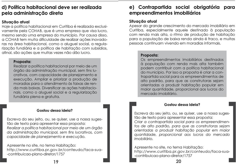 Por causa disso, a COHAB tem muita dificuldade de realizar ações inovadoras na área habitacional, como o aluguel social, a regularização fundiária e a política de habitação com subsídios, afinal, são