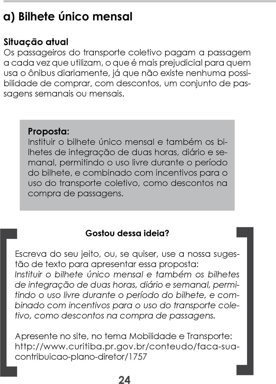 Instituir o bilhete único mensal e também os bilhetes de integração de duas horas, diário e semanal, permitindo o uso livre durante o período do bilhete, e combinado com incentivos para o uso do