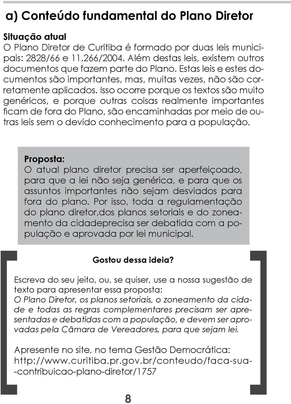 Isso ocorre porque os textos são muito genéricos, e porque outras coisas realmente importantes ficam de fora do Plano, são encaminhadas por meio de outras leis sem o devido conhecimento para a