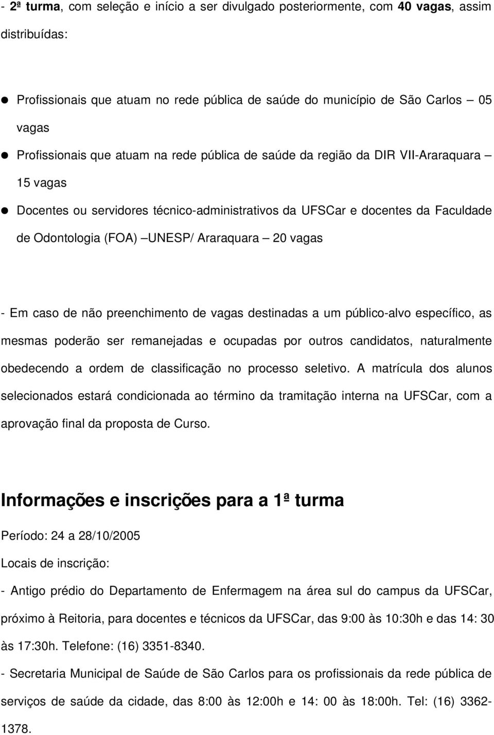 vagas Em caso de não preenchimento de vagas destinadas a um público alvo específico, as mesmas poderão ser remanejadas e ocupadas por outros candidatos, naturalmente obedecendo a ordem de