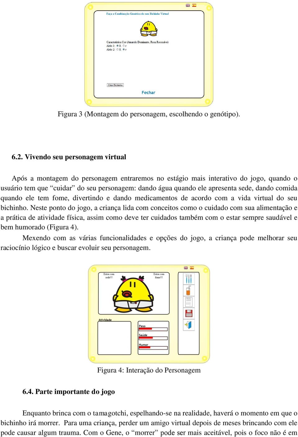 dando comida quando ele tem fome, divertindo e dando medicamentos de acordo com a vida virtual do seu bichinho.