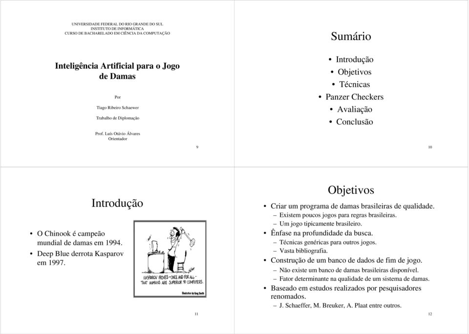 Deep Blue derrota Kasparov em 1997. 11 Objetivos Criar um programa de damas brasileiras de qualidade. Eit Existem poucos jogos para regras brasileiras. ili Um jogo tipicamente brasileiro.