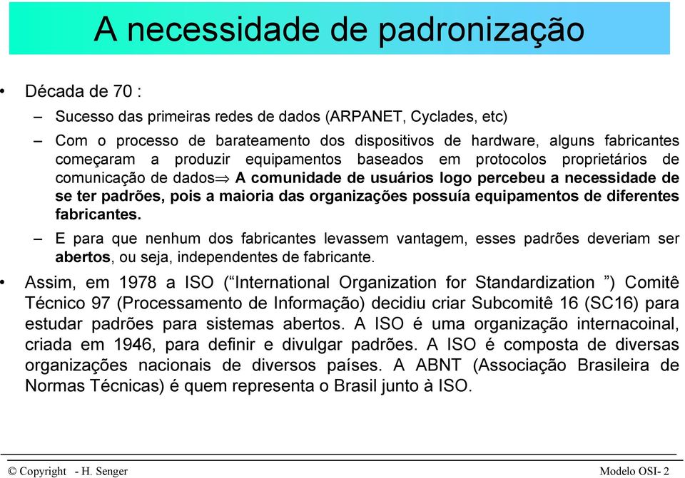 equipamentos de diferentes fabricantes. E para que nenhum dos fabricantes levassem vantagem, esses padrões deveriam ser abertos, ou seja, independentes de fabricante.