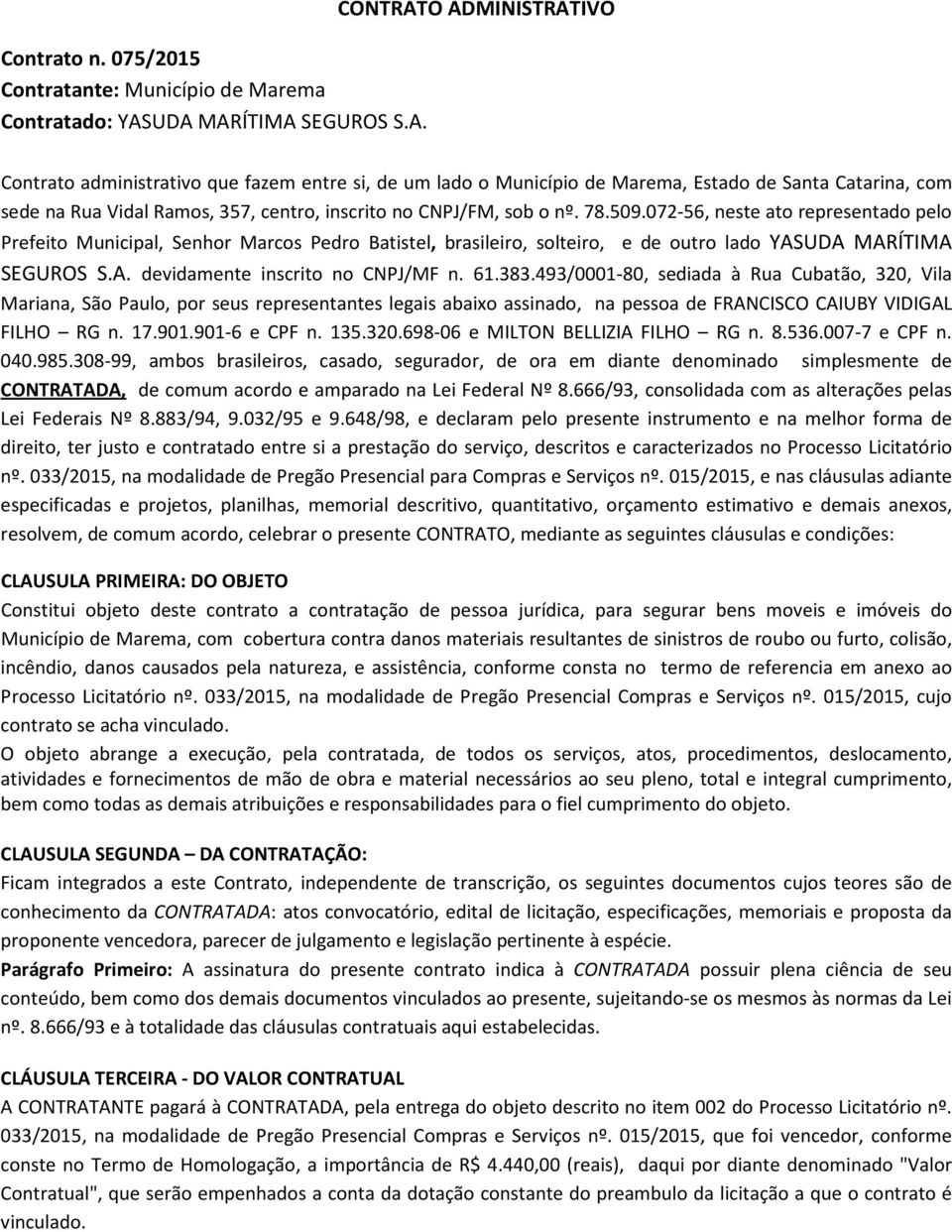 inscrito no CNPJ/FM, sob o nº. 78.509.072-56, neste ato representado pelo Prefeito Municipal, Senhor Marcos Pedro Batistel, brasileiro, solteiro, e de outro lado YASUDA MARÍTIMA SEGUROS S.A. devidamente inscrito no CNPJ/MF n.