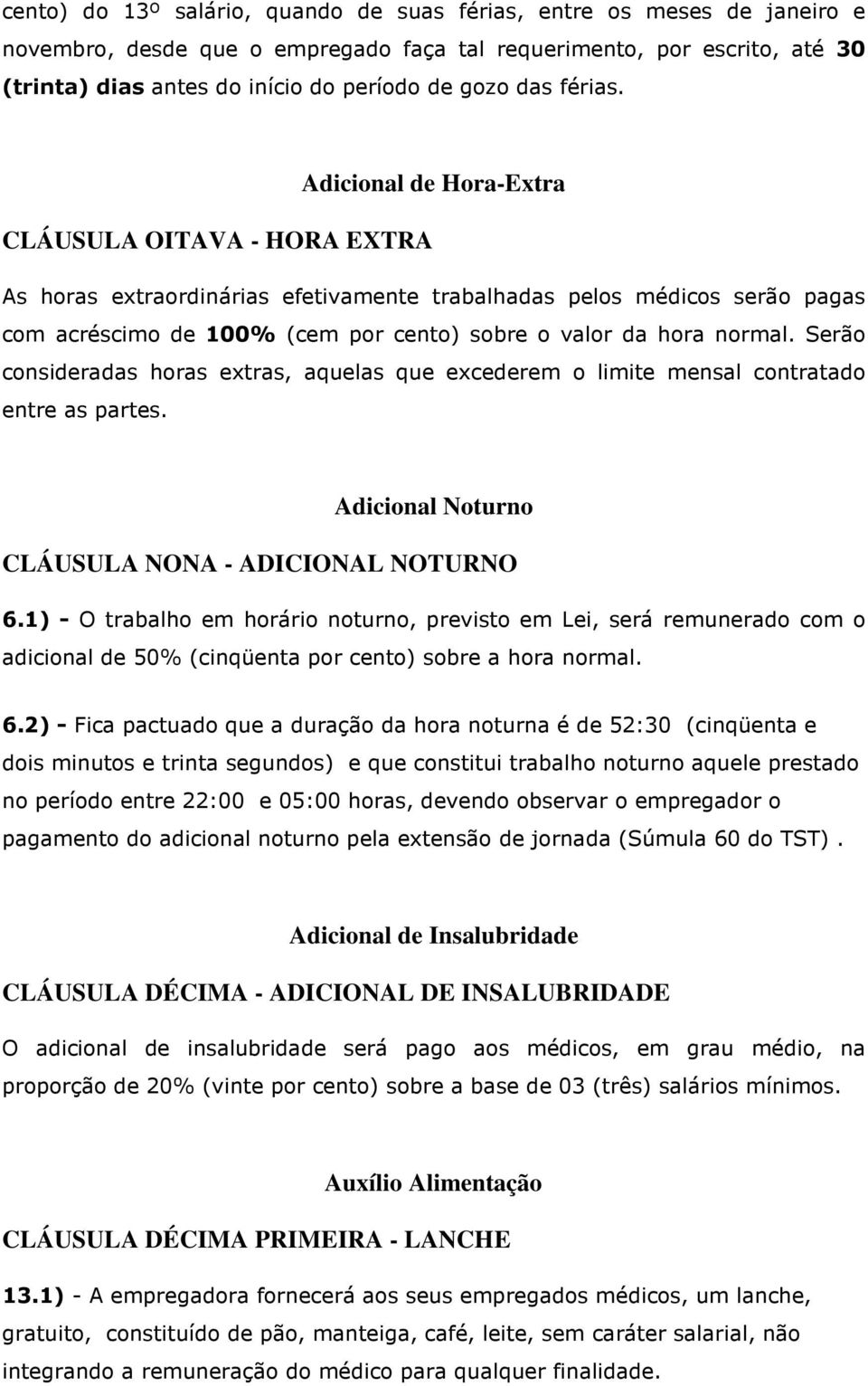 Adicional de Hora-Extra CLÁUSULA OITAVA - HORA EXTRA As horas extraordinárias efetivamente trabalhadas pelos médicos serão pagas com acréscimo de 100% (cem por cento) sobre o valor da hora normal.