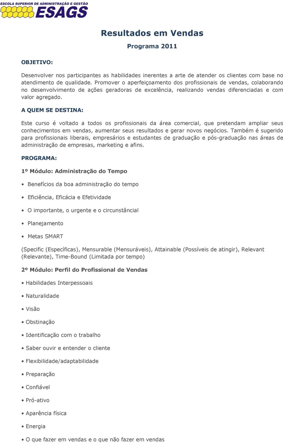 A QUEM SE DESTINA: Este curso é voltado a todos os profissionais da área comercial, que pretendam ampliar seus conhecimentos em vendas, aumentar seus resultados e gerar novos negócios.