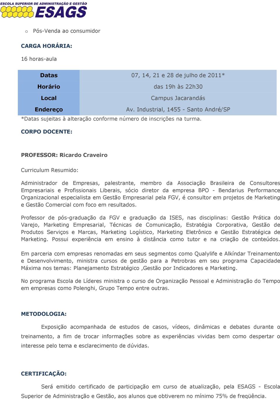 CORPO DOCENTE: PROFESSOR: Ricardo Craveiro Curriculum Resumido: Administrador de Empresas, palestrante, membro da Associação Brasileira de Consultores Empresariais e Profissionais Liberais, sócio