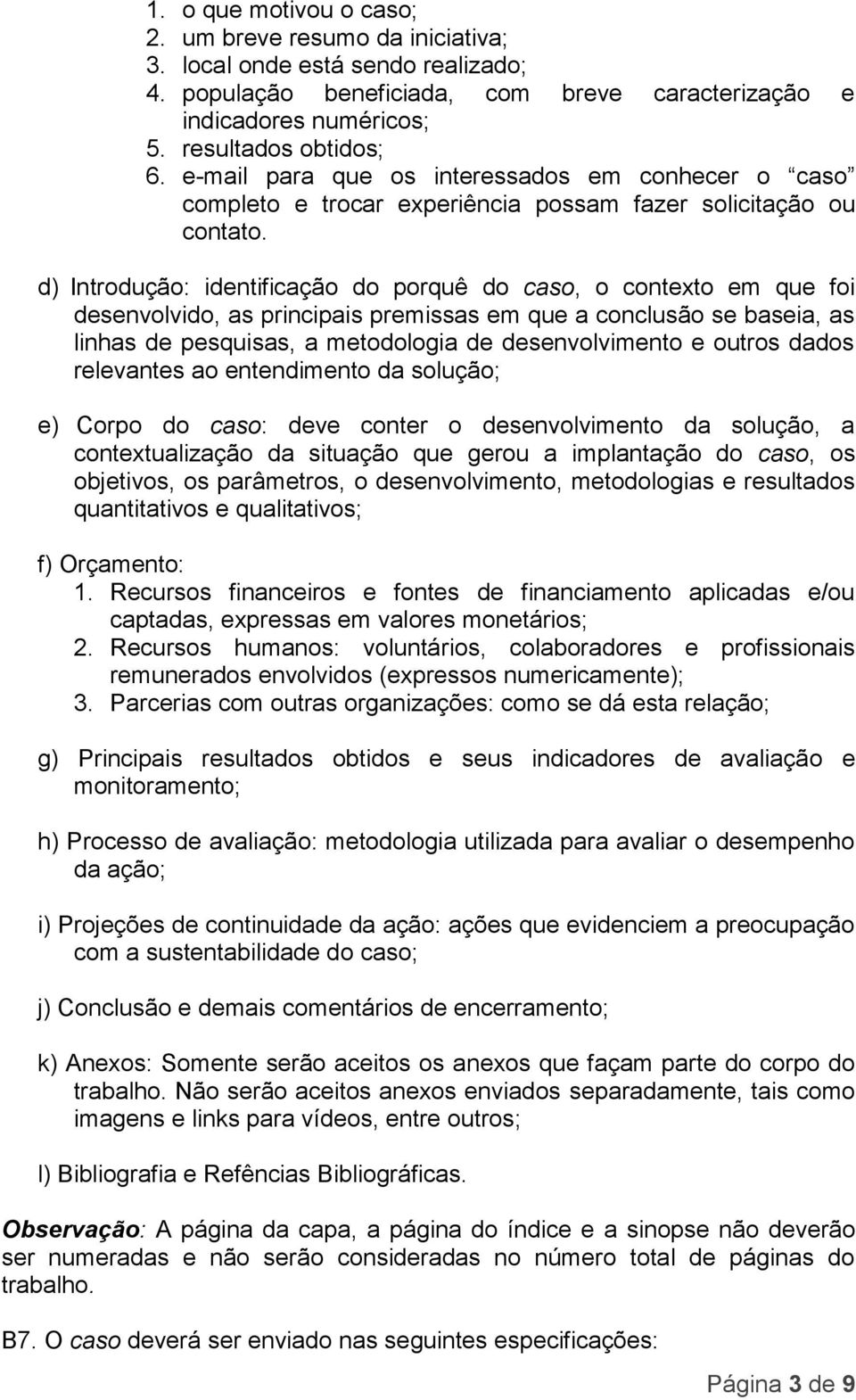 d) Introdução: identificação do porquê do caso, o contexto em que foi desenvolvido, as principais premissas em que a conclusão se baseia, as linhas de pesquisas, a metodologia de desenvolvimento e