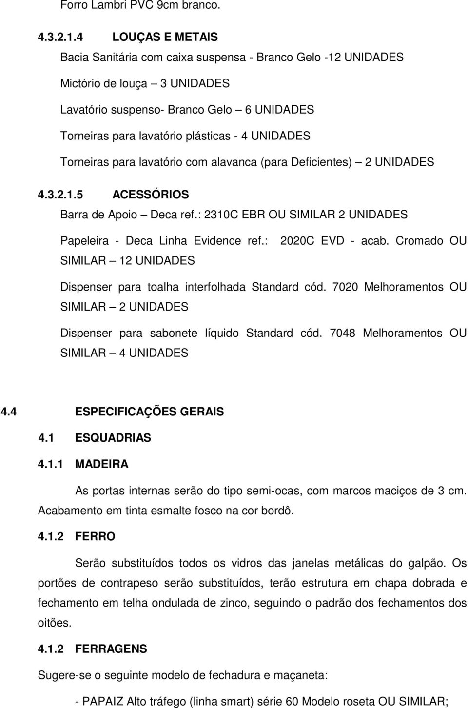 Torneiras para lavatório com alavanca (para Deficientes) 2 UNIDADES 4.3.2.1.5 ACESSÓRIOS Barra de Apoio Deca ref.: 2310C EBR OU SIMILAR 2 UNIDADES Papeleira - Deca Linha Evidence ref.