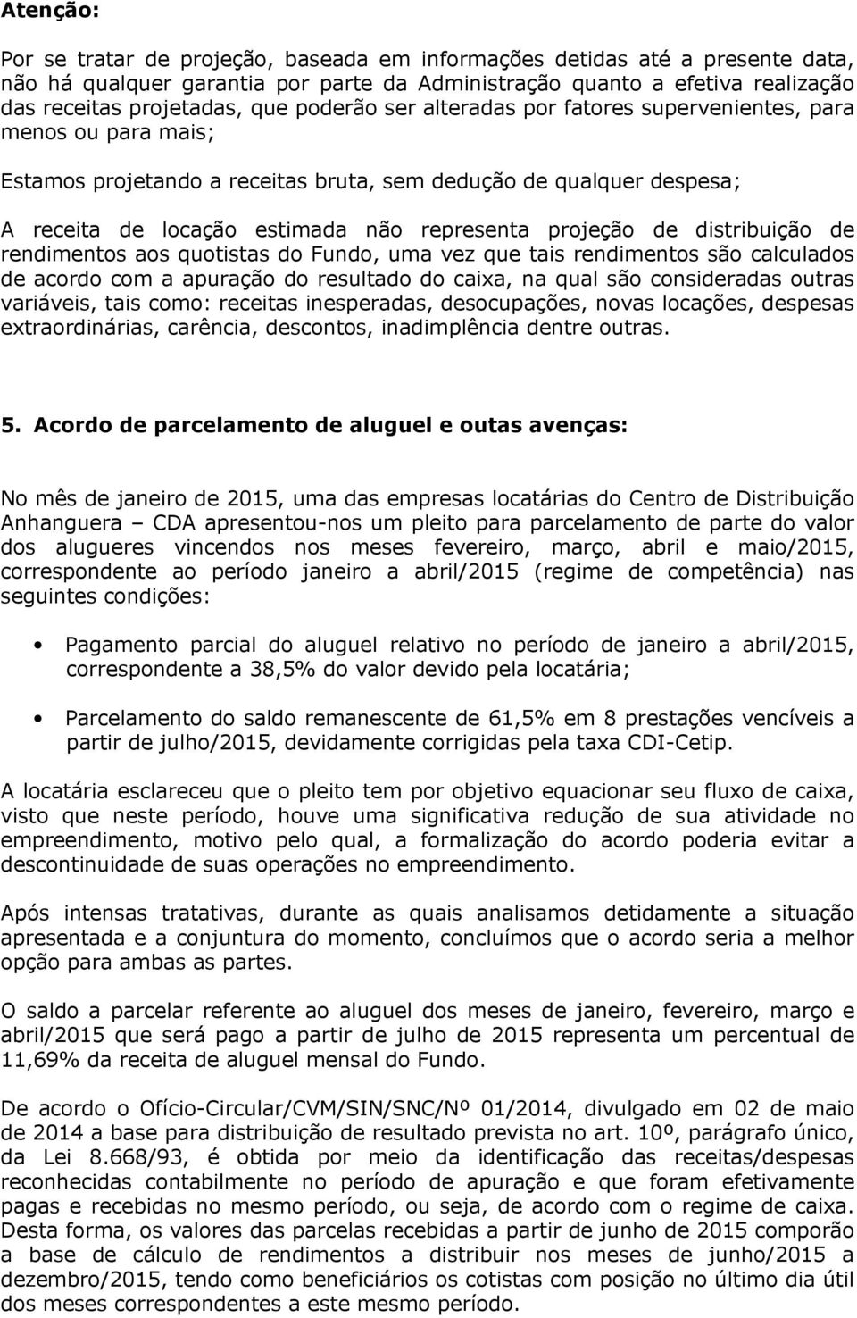 de distribuição de rendimentos aos quotistas do Fundo, uma vez que tais rendimentos são calculados de acordo com a apuração do resultado do caixa, na qual são consideradas outras variáveis, tais