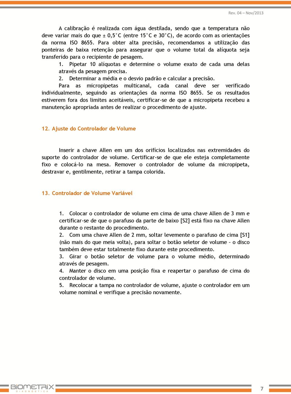 Pipetar 10 alíquotas e determine o volume exato de cada uma delas através da pesagem precisa. 2. Determinar a média e o desvio padrão e calcular a precisão.