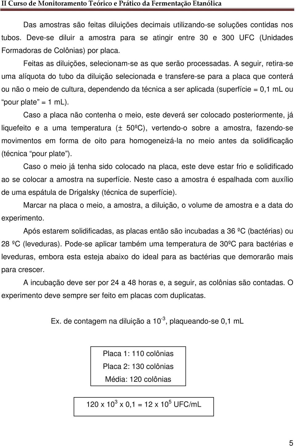 A seguir, retira-se uma alíquota do tubo da diluição selecionada e transfere-se para a placa que conterá ou não o meio de cultura, dependendo da técnica a ser aplicada (superfície = 0,1 ml ou pour