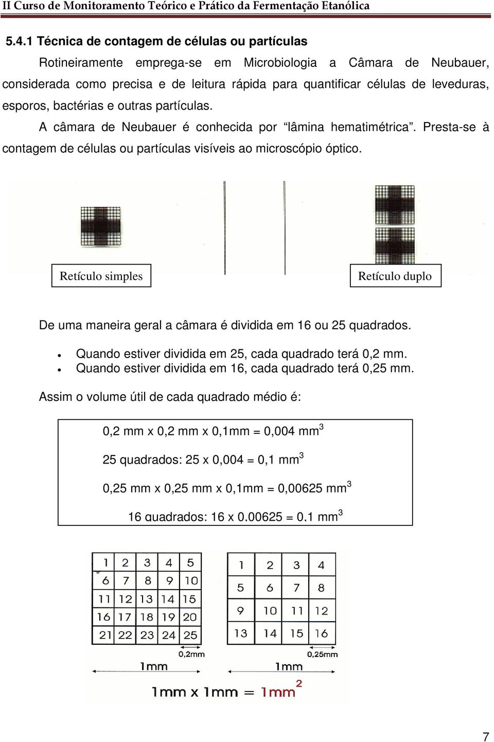 Retículo simples Retículo duplo De uma maneira geral a câmara é dividida em 16 ou 25 quadrados. Quando estiver dividida em 25, cada quadrado terá 0,2 mm.