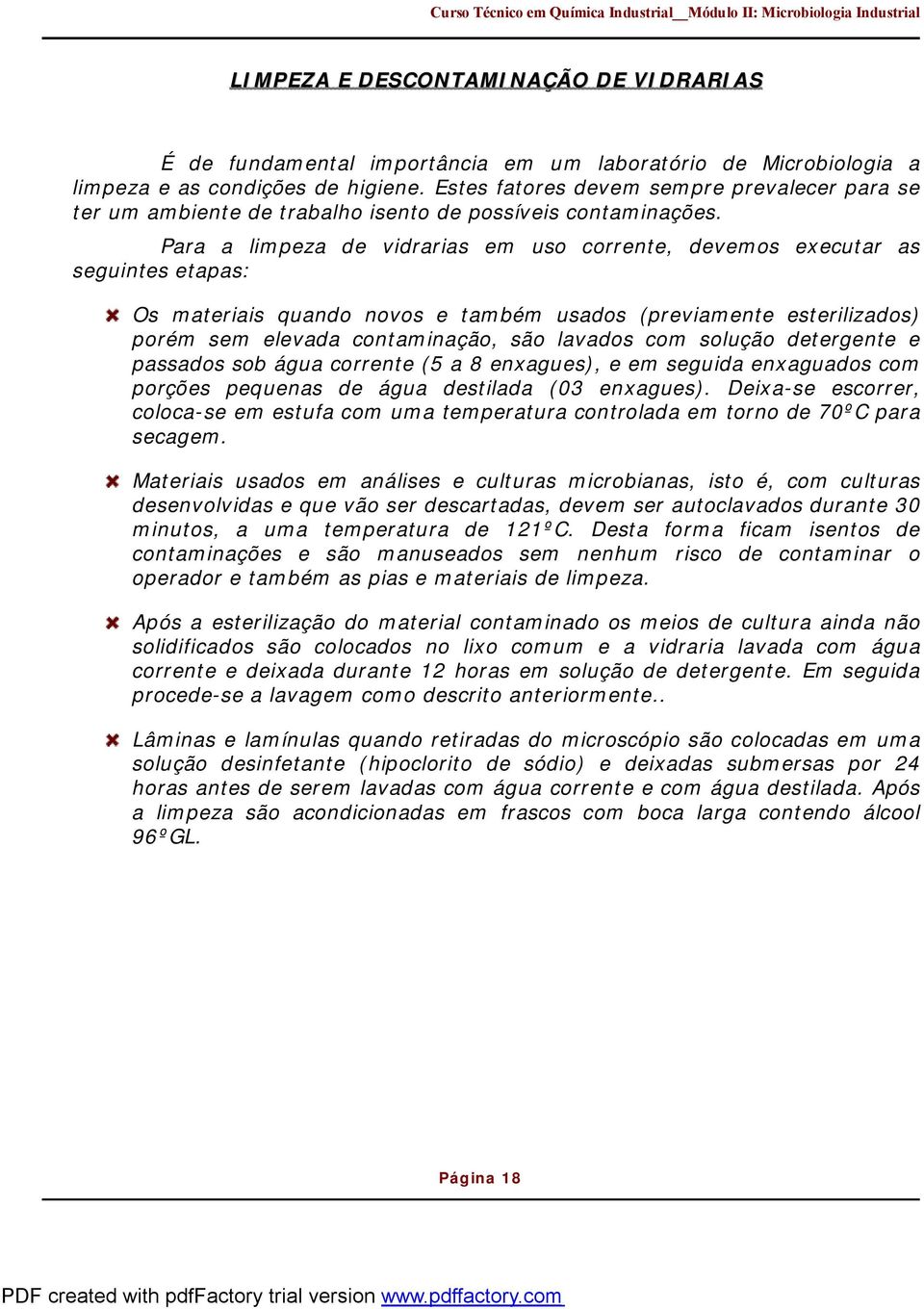 Para a limpeza de vidrarias em uso corrente, devemos executar as seguintes etapas: Os materiais quando novos e também usados (previamente esterilizados) porém sem elevada contaminação, são lavados