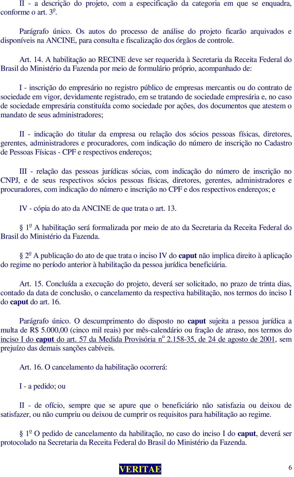 A habilitação ao RECINE deve ser requerida à Secretaria da Receita Federal do Brasil do Ministério da Fazenda por meio de formulário próprio, acompanhado de: I - inscrição do empresário no registro