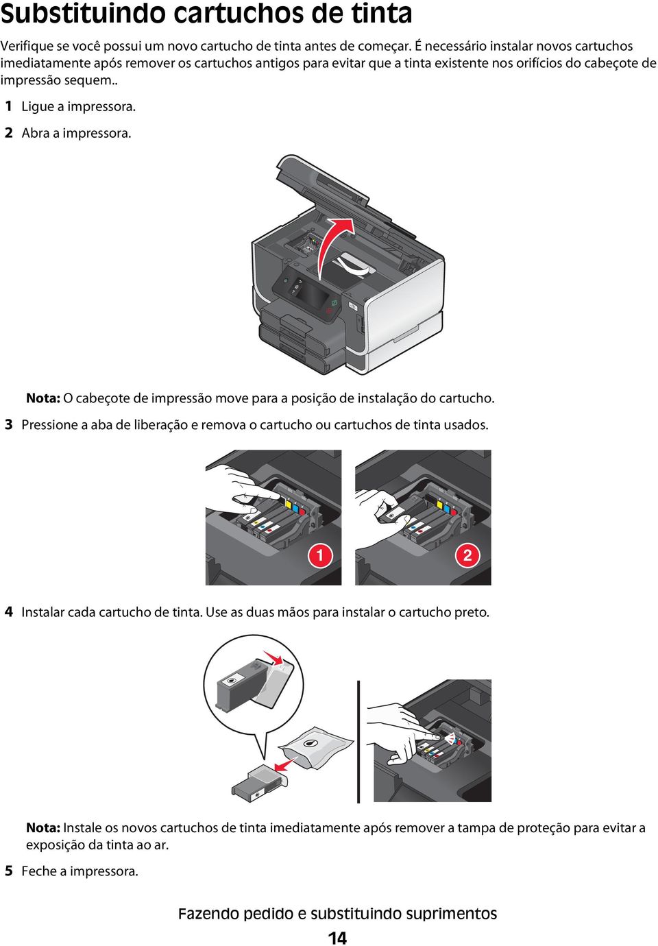 2 Abra a impressora. Nota: O cabeçote de impressão move para a posição de instalação do cartucho. 3 Pressione a aba de liberação e remova o cartucho ou cartuchos de tinta usados.