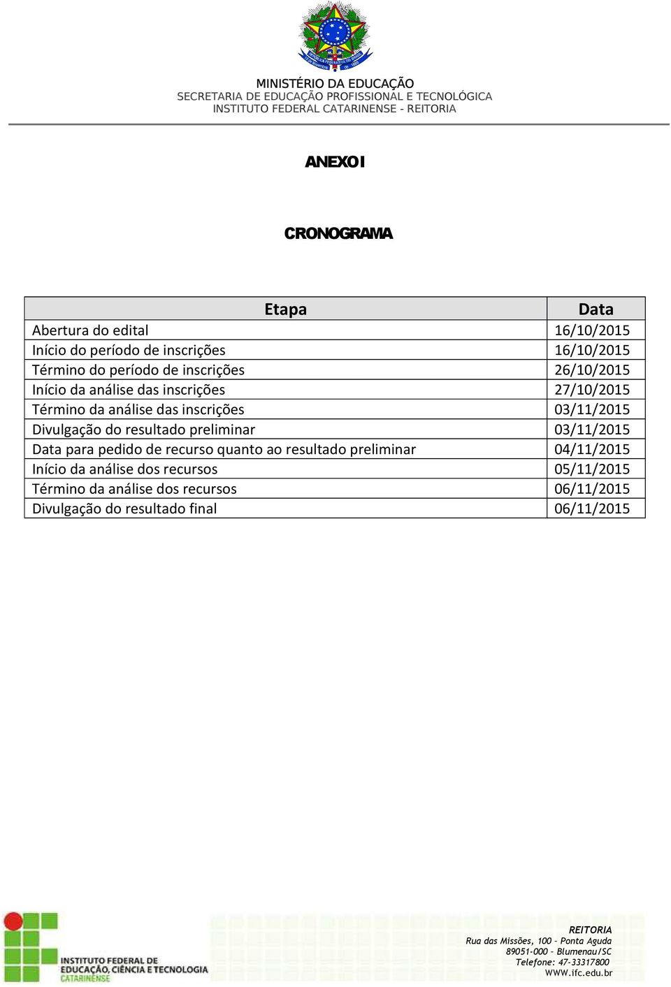 inscrições 03/11/2015 Divulgação do resultado preliminar 03/11/2015 Data para pedido de recurso quanto ao resultado preliminar