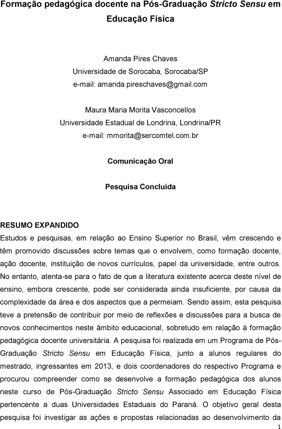 relação ao Ensino Superior no Brasil, vêm crescendo e têm promovido discussões sobre temas que o envolvem, como formação docente, ação docente, instituição de novos currículos, papel da universidade,