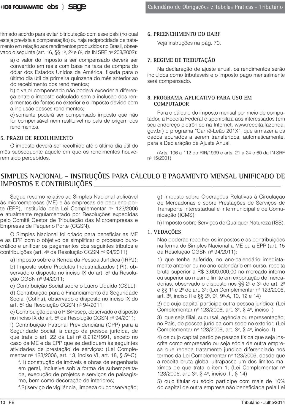 o último dia útil da primeira quinzena do mês anterior ao do recebimento dos rendimentos; b) o valor compensado não poderá exceder a diferença entre o imposto calculado sem a inclusão dos rendimentos