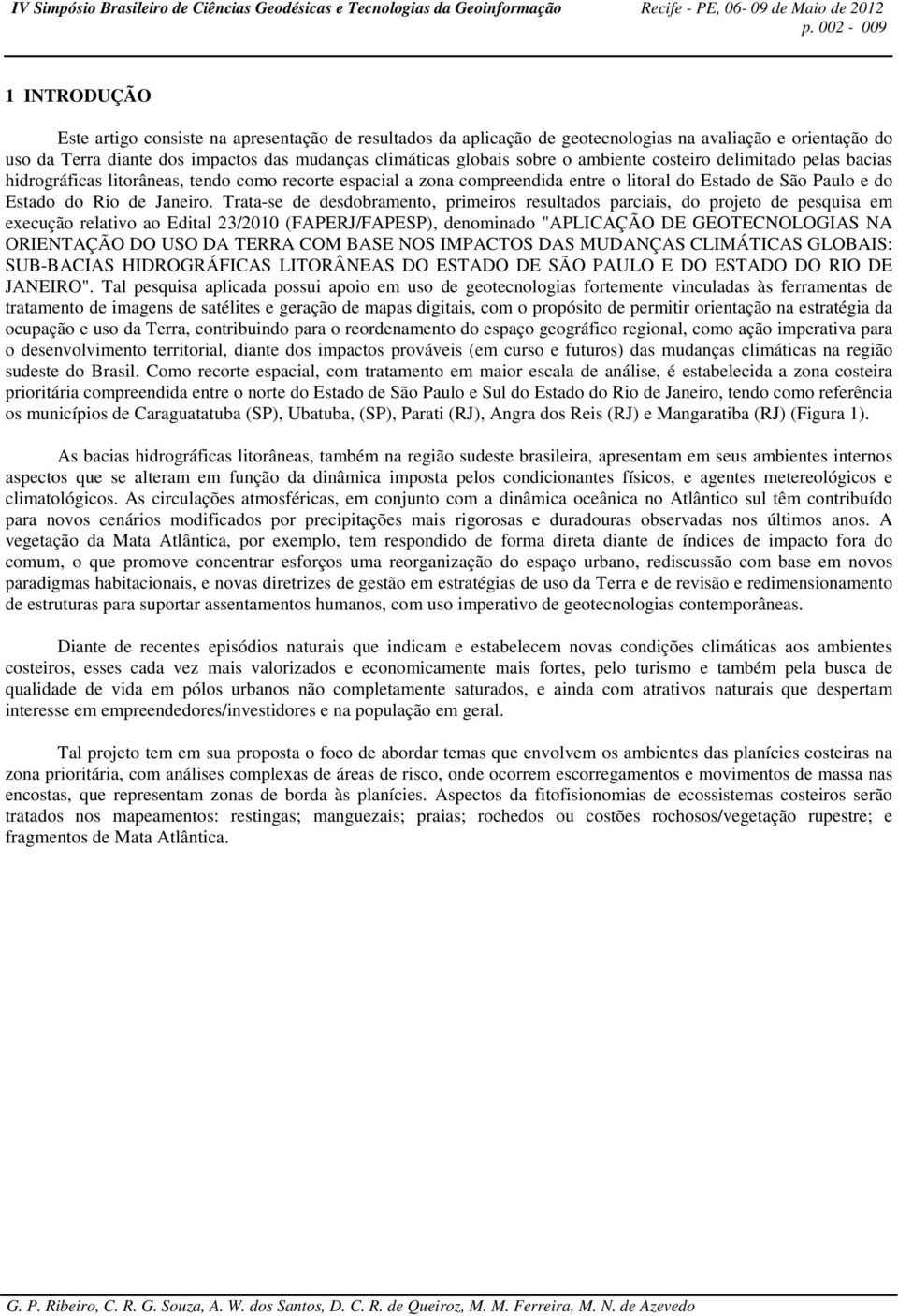 Trata-se de desdobramento, primeiros resultados parciais, do projeto de pesquisa em execução relativo ao Edital 23/2010 (FAPERJ/FAPESP), denominado "APLICAÇÃO DE GEOTECNOLOGIAS NA ORIENTAÇÃO DO USO