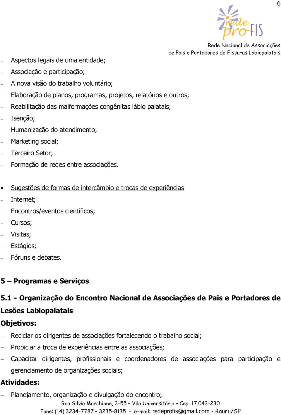 Sugestões de formas de intercâmbio e trocas de experiências Internet; Encontros/eventos científicos; Cursos; Visitas; Estágios; Fóruns e debates. 5 Programas e Serviços 5.