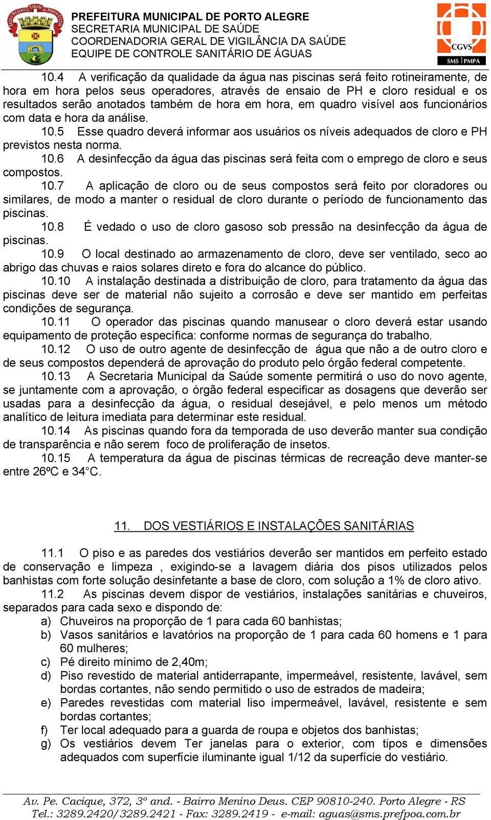 10.7 A aplicação de cloro ou de seus compostos será feito por cloradores ou similares, de modo a manter o residual de cloro durante o período de funcionamento das piscinas. 10.