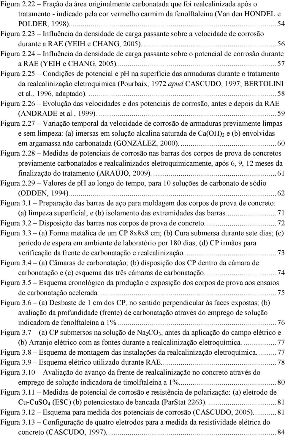 24 Influência da densidade de carga passante sobre o potencial de corrosão durante a RAE (YEIH e CHANG, 2005)... 57 Figura 2.