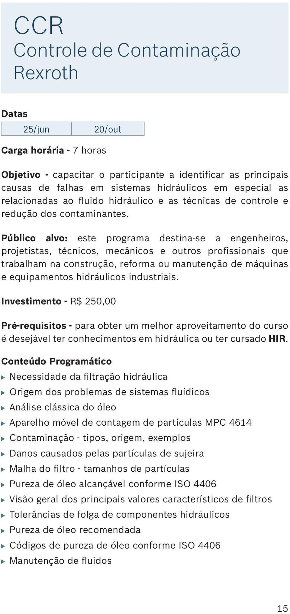 Público alvo: este programa destina-se a engenheiros, projetistas, técnicos, mecânicos e outros profissionais que trabalham na construção, reforma ou manutenção de máquinas e equipamentos hidráulicos