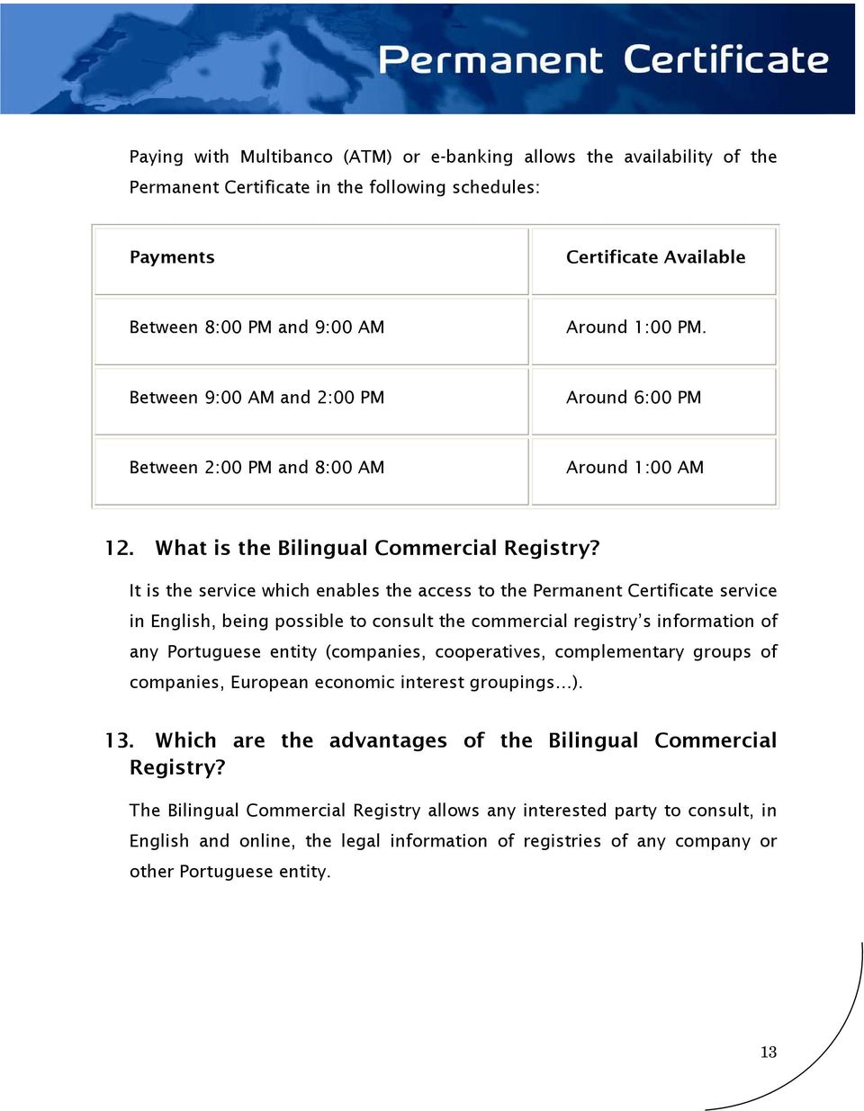 It is the service which enables the access to the Permanent Certificate service in English, being possible to consult the commercial registry s information of any Portuguese entity (companies,