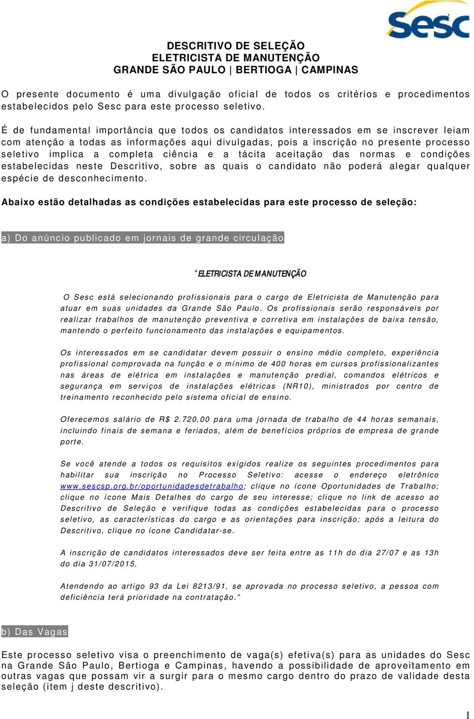 É de fundamental importância que todos os candidatos interessados em se inscrever leiam com atenção a todas as informações aqui divulgadas, pois a inscrição no presente processo seletivo implica a