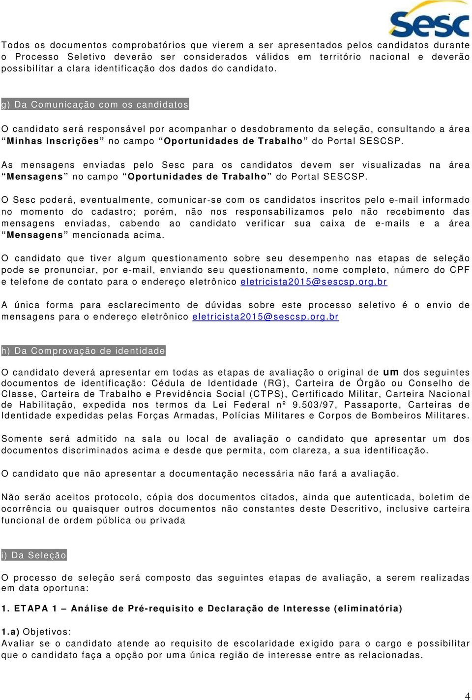 g) Da Comunicação com os candidatos O candidato será responsável por acompanhar o desdobramento da seleção, consultando a área Minhas Inscrições no campo Oportunidades de Trabalho do Portal SESCSP.