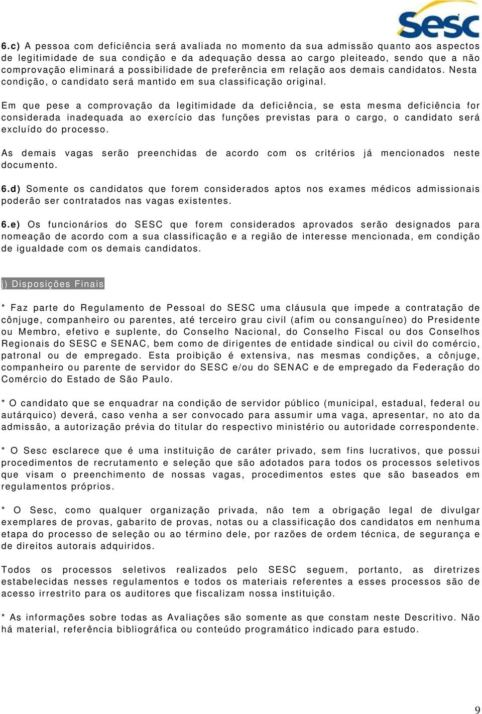 Em que pese a comprovação da legitimidade da deficiência, se esta mesma deficiência for considerada inadequada ao exercício das funções previstas para o cargo, o candidato será excluído do processo.