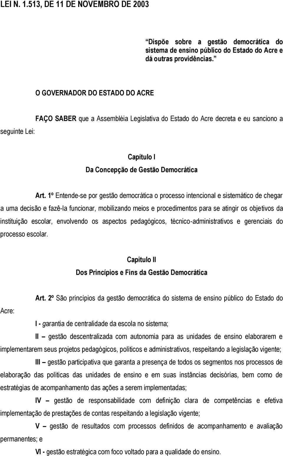 1º Entende-se por gestão democrática o processo intencional e sistemático de chegar a uma decisão e fazê-la funcionar, mobilizando meios e procedimentos para se atingir os objetivos da instituição