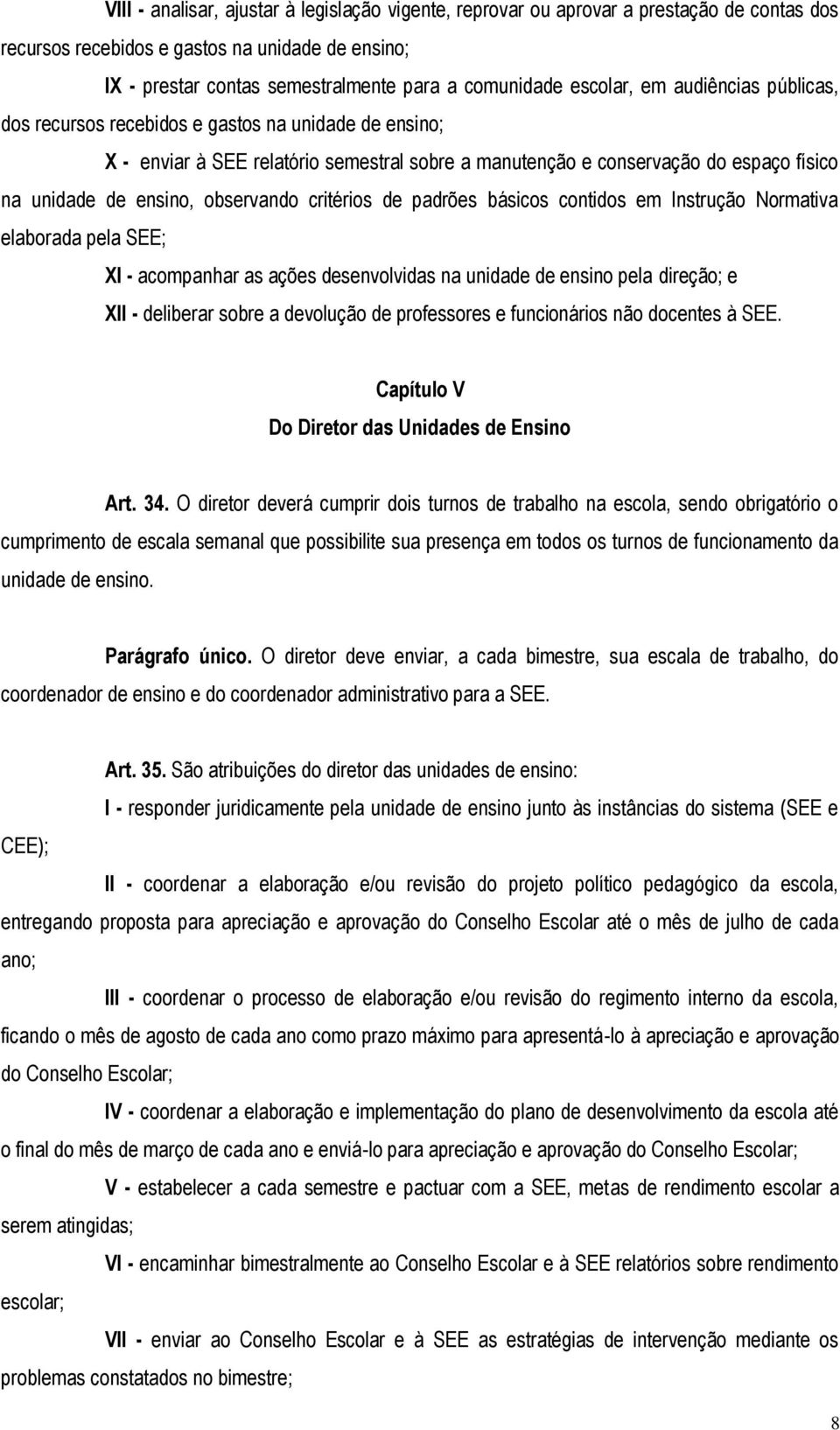 observando critérios de padrões básicos contidos em Instrução Normativa elaborada pela SEE; XI - acompanhar as ações desenvolvidas na unidade de ensino pela direção; e XII - deliberar sobre a