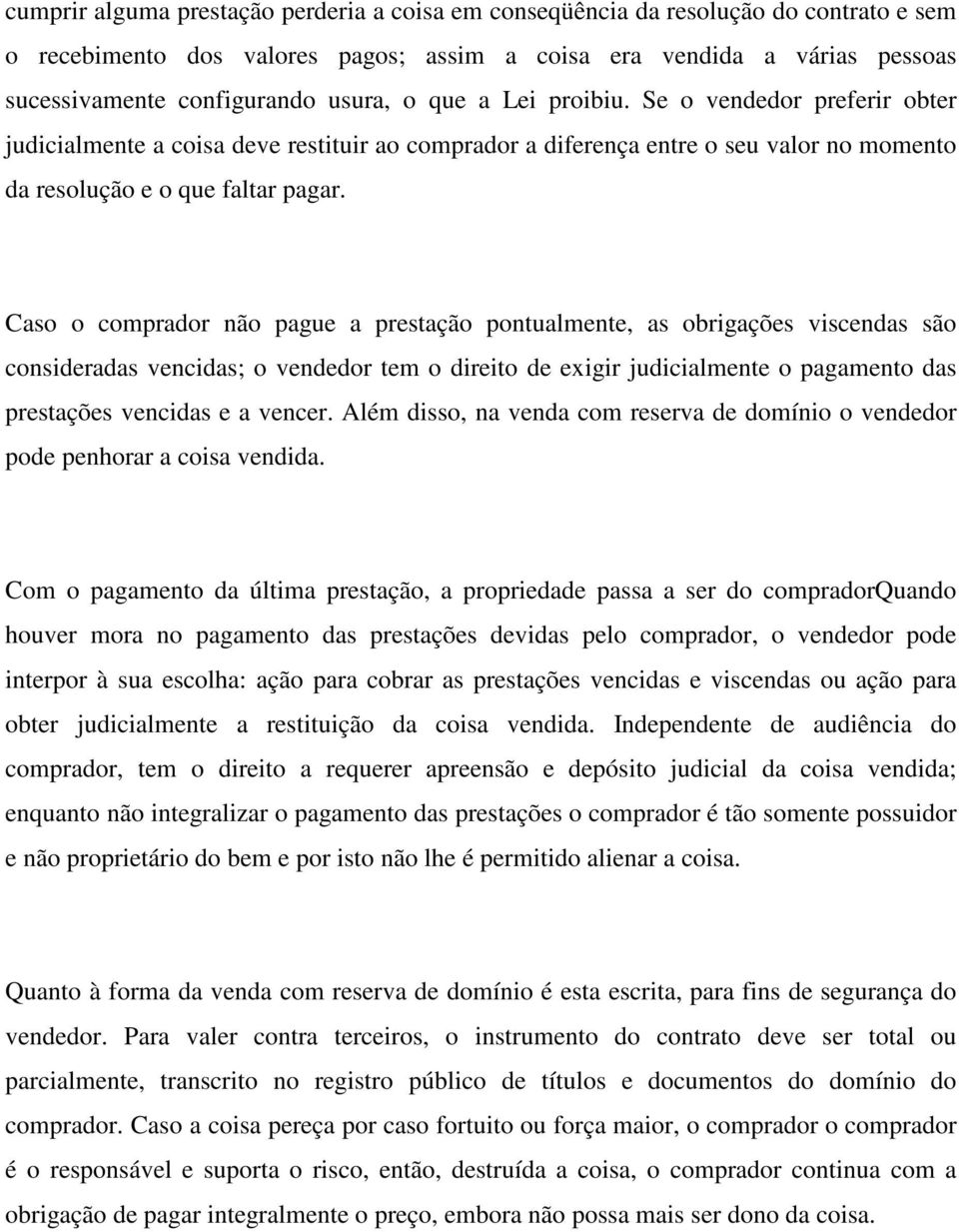 Caso o comprador não pague a prestação pontualmente, as obrigações viscendas são consideradas vencidas; o vendedor tem o direito de exigir judicialmente o pagamento das prestações vencidas e a vencer.