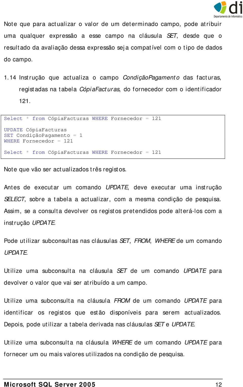 Select * from CópiaFacturas WHERE Fornecedor = 121 UPDATE CópiaFacturas SET CondiçãoPagamento = 1 WHERE Fornecedor = 121 Select * from CópiaFacturas WHERE Fornecedor = 121 Note que vão ser