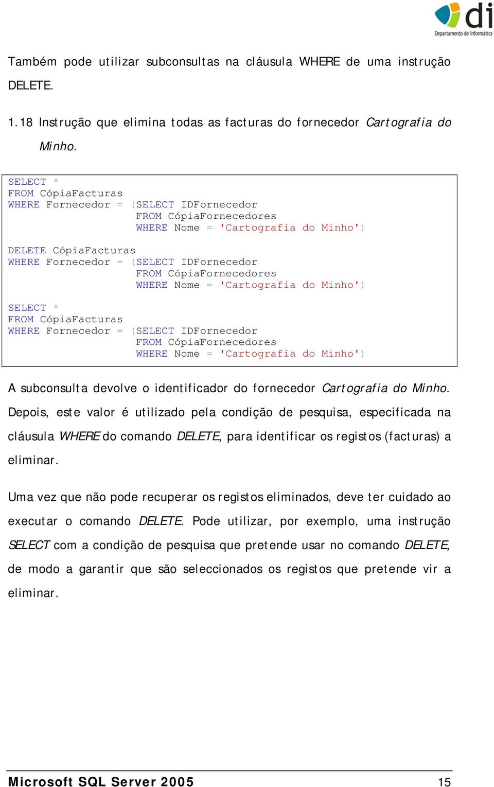 CópiaFornecedores WHERE Nome = 'Cartografia do Minho') SELECT * FROM CópiaFacturas WHERE Fornecedor = (SELECT IDFornecedor FROM CópiaFornecedores WHERE Nome = 'Cartografia do Minho') A subconsulta