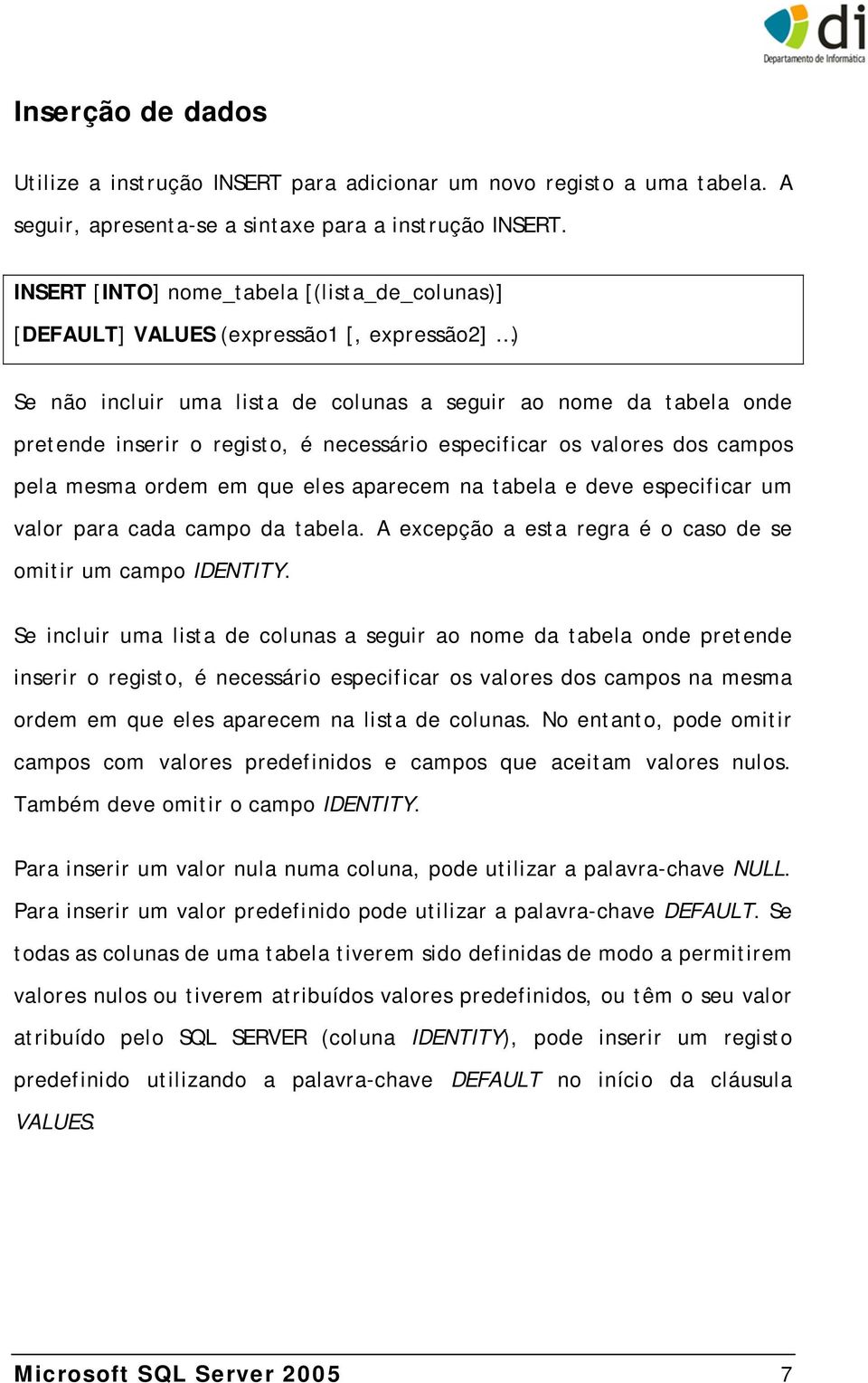 necessário especificar os valores dos campos pela mesma ordem em que eles aparecem na tabela e deve especificar um valor para cada campo da tabela.