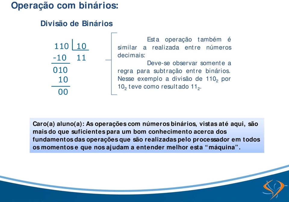 Caro(a) aluno(a): As operações com números binários, vistas até aqui, são mais do que suficientes para um bom conhecimento
