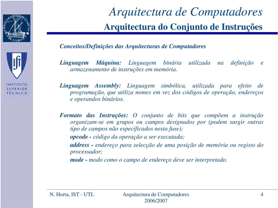 Formato das Instruções: O conjunto de bits que compõem a instrução organizam-se em grupos ou campos designados por (podem surgir outras tipo de campos não especificados