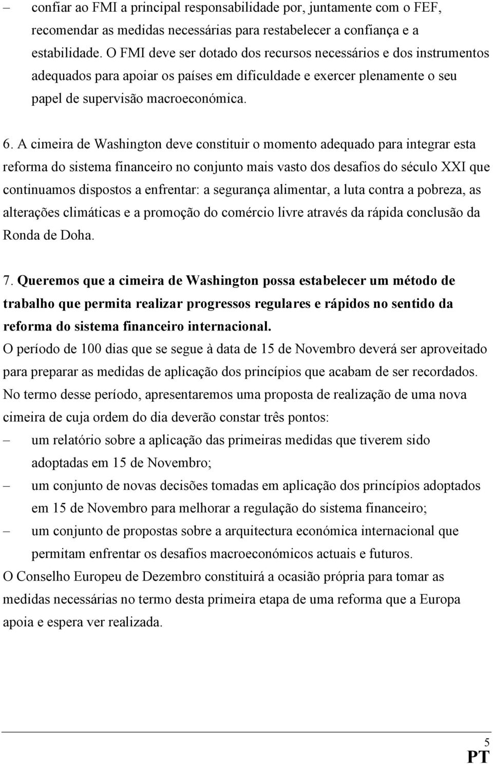 A cimeira de Washington deve constituir o momento adequado para integrar esta reforma do sistema financeiro no conjunto mais vasto dos desafios do século XXI que continuamos dispostos a enfrentar: a