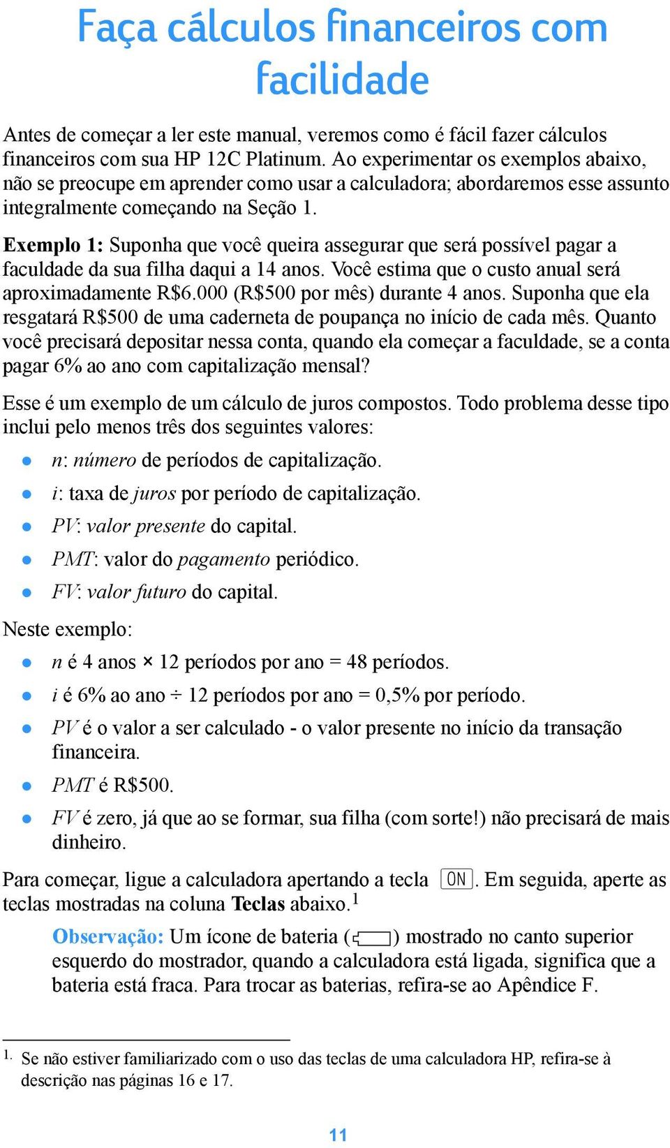 Exemplo 1: Suponha que você queira assegurar que será possível pagar a faculdade da sua filha daqui a 14 anos. Você estima que o custo anual será aproximadamente R$6.