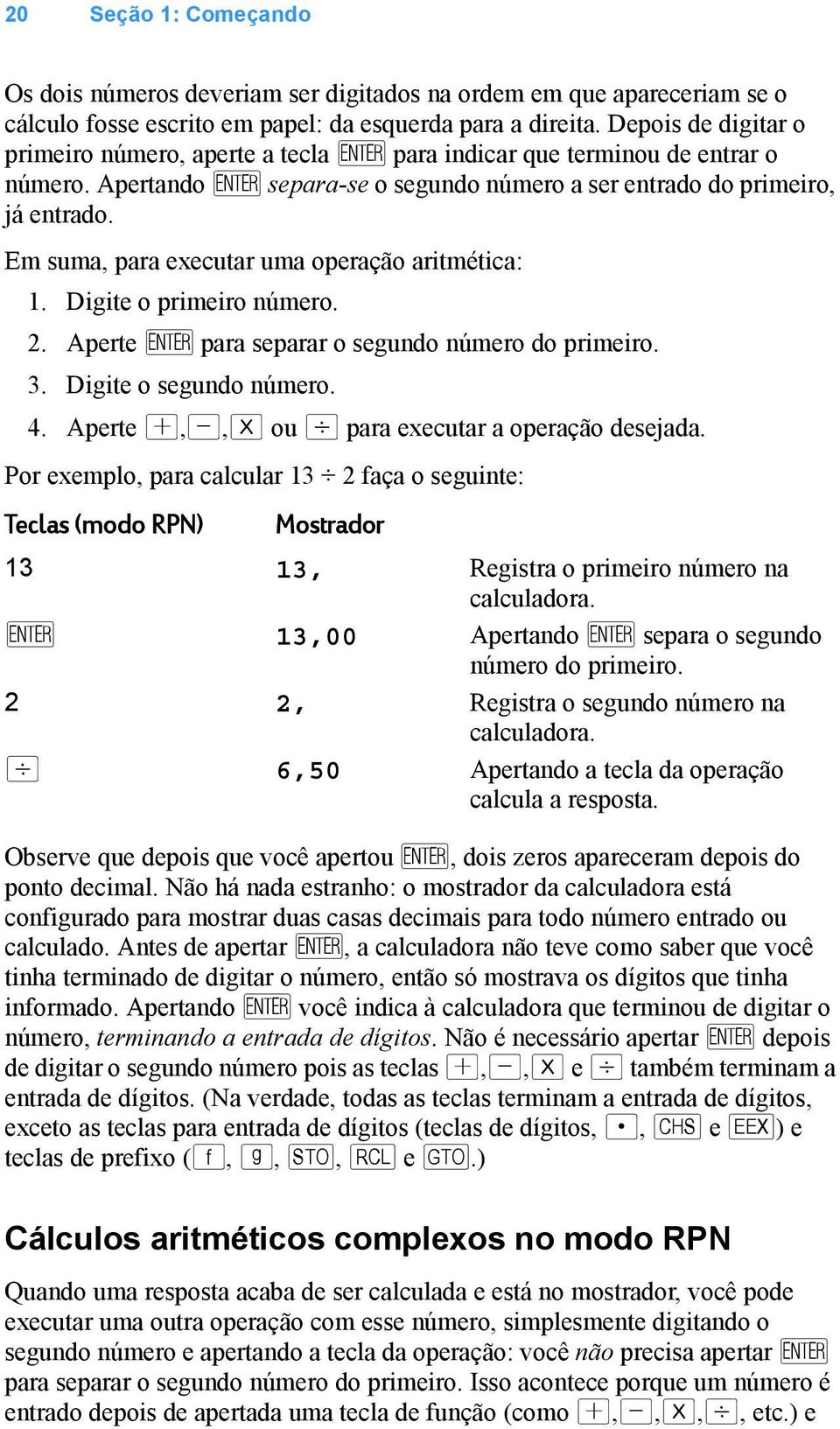 Em suma, para executar uma operação aritmética: 1. Digite o primeiro número. 2. Aperte \ para separar o segundo número do primeiro. 3. Digite o segundo número. 4.