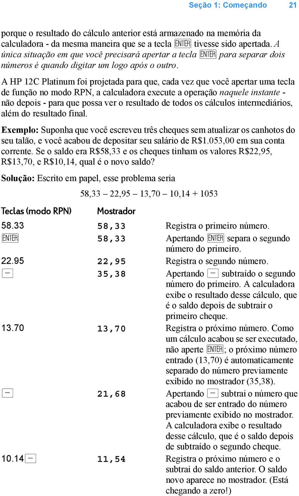 A HP 12C Platinum foi projetada para que, cada vez que você apertar uma tecla de função no modo RPN, a calculadora execute a operação naquele instante - não depois - para que possa ver o resultado de