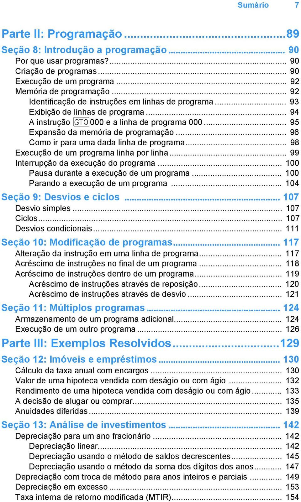 .. 96 Como ir para uma dada linha de programa... 98 Execução de um programa linha por linha... 99 Interrupção da execução do programa... 100 Pausa durante a execução de um programa.