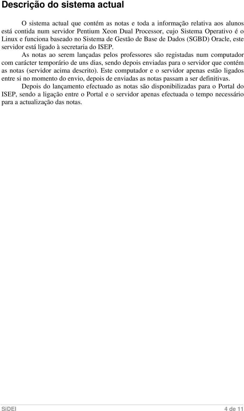 As notas ao serem lançadas pelos professores são registadas num computador com carácter temporário de uns dias, sendo depois enviadas para o servidor que contém as notas (servidor acima descrito).