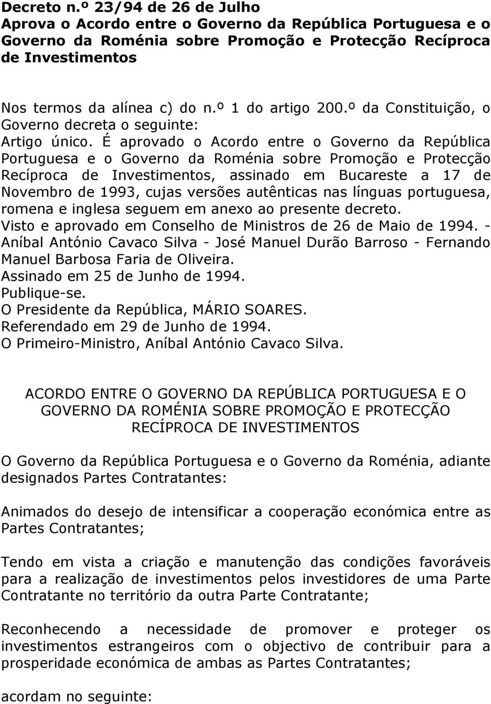 É aprovado o Acordo entre o Governo da República Portuguesa e o Governo da Roménia sobre Promoção e Protecção Recíproca de Investimentos, assinado em Bucareste a 17 de Novembro de 1993, cujas versões